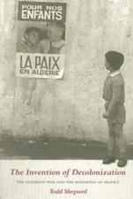 The Invention of Decolonization: The Algerian War and the Remaking of France, Sh