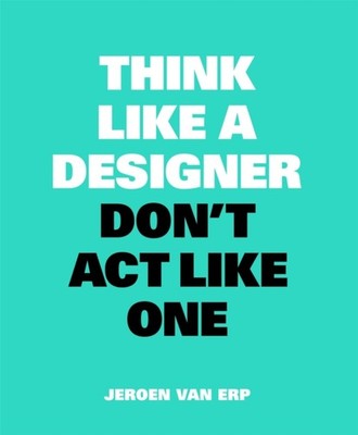 THINK LIKE A DESIGNER DONT ACT LIKE ONE by Jeroen van Erp Paperback Self Help