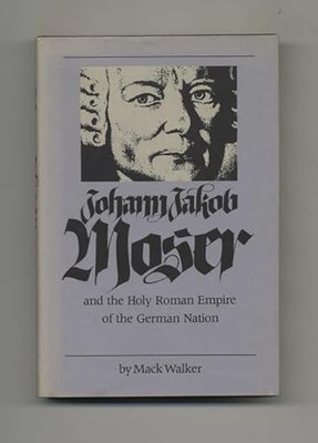 Johann Jacob Moser and the Holy Roman Empire of the German Nation by Mack Walker