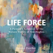 Life Force: Works by Louise Fletcher, inspired by the nature poetry of Ted