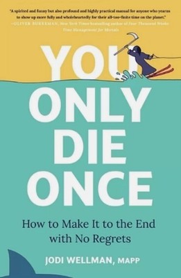 You Only Die Once: How to Make It to the End with No Regrets by Jodi Wellman HB