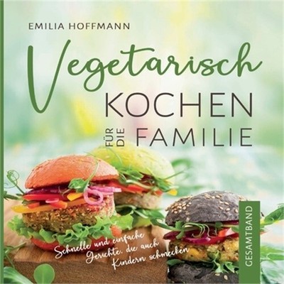 Vegetarisch Kochen f�r die Familie - Gesamtband: Schnelle und einfache Gerichte,