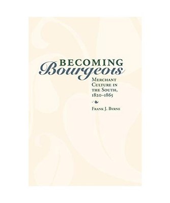 Becoming Bourgeois: Merchant Culture in the South, 1820-1865: Merchant Culture i