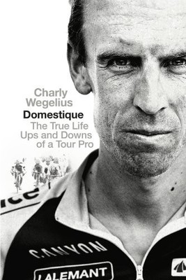 Domestique: The Real-life Ups and Downs of a Tour by Wegelius, Charly 0091950937