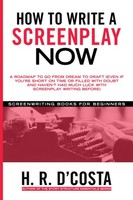 How To Write A Screenplay Now: A Roadmap To Go From Dream To Draft (Even If