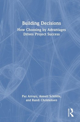 Building Decisions: How Choosing by Advantages Drives Project Success by Paz Arr