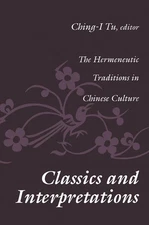 Classics and Interpretations: The Hermeneutic Traditions in Chinese Culture by C