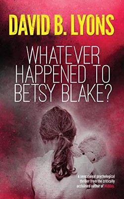 WHATEVER HAPPENED TO BETSY BLAKE: A HAUNTING PSYCHOLOGICAL By David B. Lyons