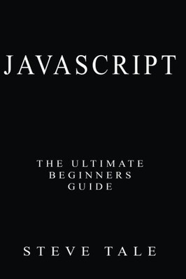 JAVASCRIPT: THE ULTIMATE BEGINNERS GUIDE: START CODING By Steve Tale *Excellent*