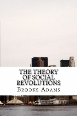 The Theory Of Social Revolutions: (Brooks Adams Classics Collection)