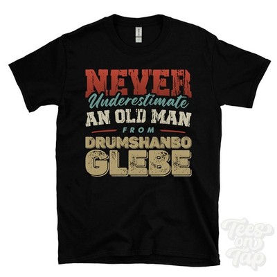 NEVER UNDERESTIMATE AN OLD MAN FROM DRUMSHANBO GLEBE T-SHIRT funny xmas gift