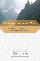 Attaining The Way A Guide To The Practice Of Chan Buddhism Chan Master Sheng Yen