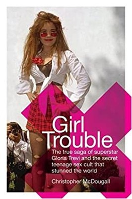Girl Trouble : The True Saga of Superstar Gloria Trevi and the Se