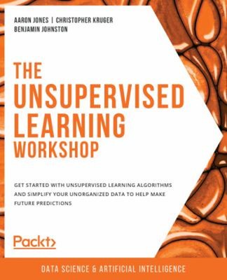 The Unsupervised Learning Workshop : Get Started with Unsupervise