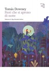 Tomás Downey Olga Alessandra Barbato Fiori che si aprono di notte (Poche)
