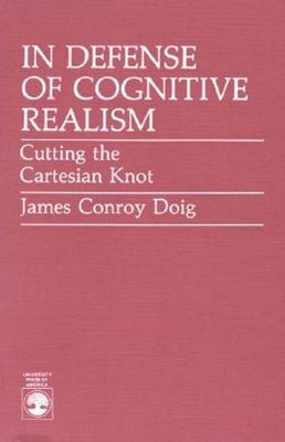 In Defense of Cognitive Realism: Cutting the Cartesian Knot by James Conroy Doig