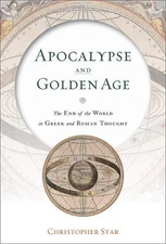 Apocalypse and Golden Age: The End of the World in Greek and Roman Thought by Ch