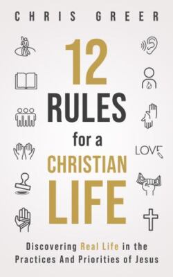 12 Rules for a Christian Life: Discovering Real Life in the Practices and Pri...
