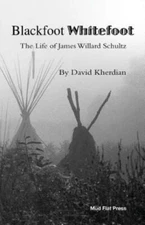 Blackfoot Whitefoot: The Life Of James Willard Schultz