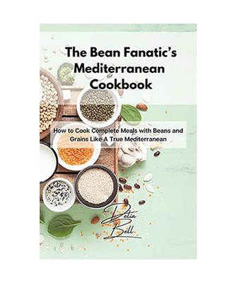 The Bean Fanatic's Mediterranean Cookbook: How to Cook Complete Meals with Beans