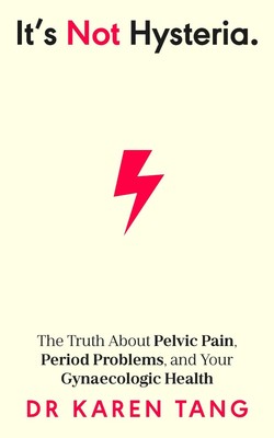 Its Not Hysteria: The Truth About Pelvic Pain, Period Problems, and Your Gynaeco