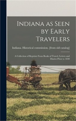 Indiana as Seen by Early Travelers; a Collection of Reprints From Books of Trave