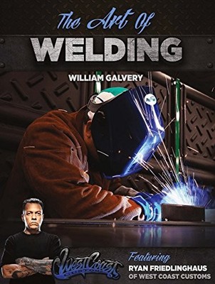 THE ART OF WELDING: FEATURING RYAN FRIEDLINGHAUS OF WEST By William Galvery NEW
