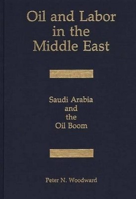 Oil and Labor in the Middle East: Saudi Arabia and the Oil Boom by Peter N. Wood