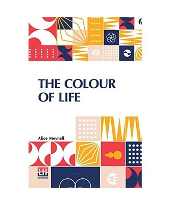 The Colour Of Life: And Other Essays On Things Seen And Heard, Alice Meynell