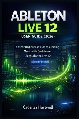 Ableton Live 12 User Guide (2026): A Clear Beginner's Guide to Creating Music wi