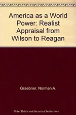 America As a World Power : A Realist Appraisal from Wilson to Rea