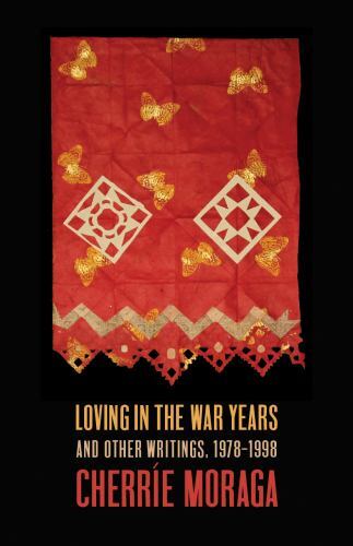 Loving in the War Years : And Other Writings, 1978-1999 by Cherríe Moraga ...