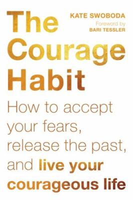 Courage Habit : How to Accept Your Fears, Release the Past, and Live Your ...