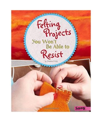 Felting Projects You Won't Be Able to Resist, Shalana Frisby