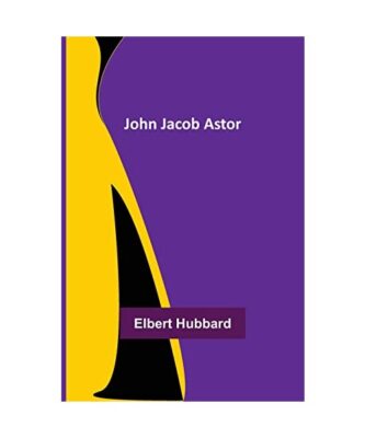 John Jacob Astor, Elbert Hubbard