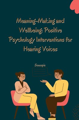 Meaning-Making and Wellbeing: Positive Psychology Interventions for Hearing Voic