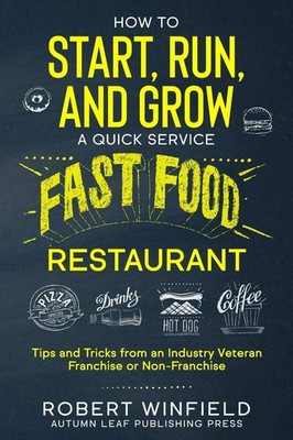 How to Start, Run, and Grow a Quick Service Fast Food Restaurant: Tips and T...