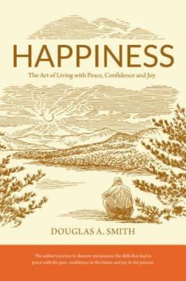 Happiness: The Art of Living with Peace, Confidence, and Joy, Smith, Douglas A.,