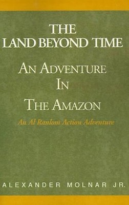 The Land Beyond Time: An Adventure in the Amazon by Alexander Molnar, Jr (Englis