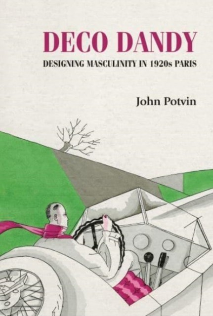 Deco Dandy: Designing Masculinity in 1920s Paris by John Potvin PAPERBACK