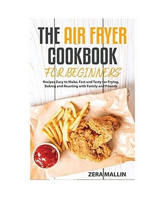The Air Fryer Cookbook for Beginners: Recipes Easy to Make, Fast and Tasty for F