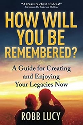 How Will You Be Remembered?: A Guide for Creating and Enjoying Yo