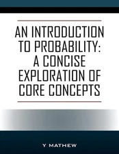 An Introduction to Probability: A Concise Exploration of Core Concepts by Y. Mat
