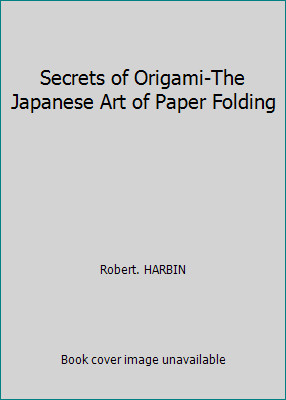 Secrets of Origami-The Japanese Art of Paper Folding by Robert. HARBIN