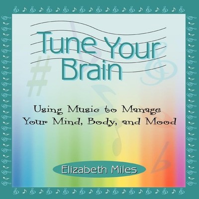 Tune Your BrainUsing Music to Manage Your Mind Body and Mood Eliz