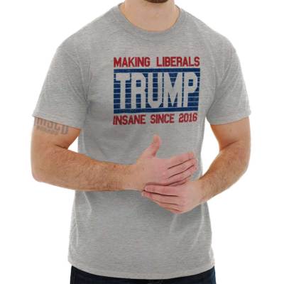 Trump Making Liberals Insane Since 2016 Joke Womens or Mens Crewneck T Shirt Tee