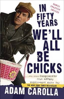 In Fifty Years We'll All Be Chicks: . . . And Other Complaints from an An - GOOD