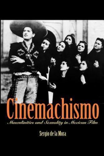 Cinemachismo : Masculinities and Sexuality in Mexican Film by Sergio de la ...