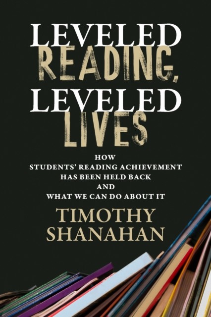 Leveled Reading, Leveled Lives by Timothy Shanahan (Paperback Book)