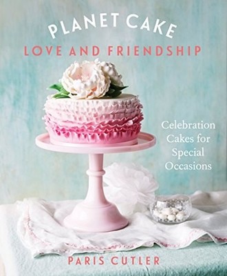 Planet Cake Love and Friendship: Celebration Cakes to Show How Much You Care, Cu